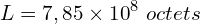\[L=7,85 \times {10}^8\ octets\]