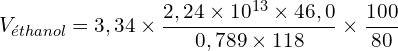\[V_{éthanol}=3,34\times\frac{2,24\times10^{13}\times46,0}{0,789\times118}\times\frac{100}{80}\]