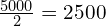 \frac{5000}{2}=2500