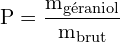 \[ \mathrm{   P = \frac{m_{\text{géraniol}}}{m_{\text{brut}}}}\]