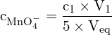 \[ \mathrm{ c_{\text{MnO}_4^-} = \frac{c_1 \times V_1}{5 \times V_\text{eq}}}\]