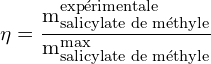 \[ \mathrm{\eta = \frac{m_{\text{salicylate de méthyle}}^{\text{expérimentale}}}{m_{\text{salicylate de méthyle}}^{\text{max}}}}\]