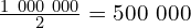 \frac{1\ 000\ 000}{2}=500\ 000
