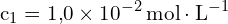 \[ \mathrm{ c_1 = 1{,}0 \times 10^{-2} \, \text{mol} \cdot \text{L}^{-1}}\]