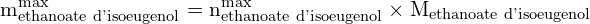 \[ \mathrm{m_{\text{ethanoate d'isoeugenol}}^{\text{max}} = n_{\text{ethanoate d'isoeugenol}}^{\text{max}} \times M_{\text{ethanoate d'isoeugenol}}}\]