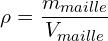 \[\rho=\frac{m_{maille}}{V_{maille}}\]