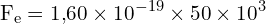 \[ \mathrm{F_e = 1{,}60 \times 10^{-19} \times 50 \times 10^3 }\]