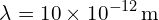 \[ \mathrm{\lambda = 10 \times 10^{-12} \, \text{m}}\]