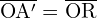 \[ \mathrm{\overline{OA'} = \overline{OR}}\]