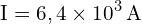 \[ \mathrm{I = 6,4 \times 10^3 \, \text{A}}\]