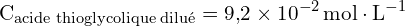 \[ \mathrm{ C_{\text{acide thioglycolique dilué}} = 9{,}2 \times 10^{-2} \, \text{mol} \cdot \text{L}^{-1}}\]