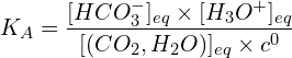 \[K_A=\frac{[HCO_3^-]_{eq} \times [H_3O^+]_{eq}}{[(CO_2,H_2O)]_{eq} \times c^0}\]