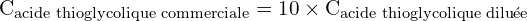 \[ \mathrm{  C_{\text{acide thioglycolique commerciale}} = 10 \times C_{\text{acide thioglycolique diluée}}}\]