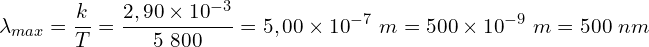 \[\lambda_{max}=\frac{k}{T}=\frac{2,90\times{10}^{-3}}{5\ 800}=5,00\times{10}^{-7}\ m=500\times{10}^{-9}\ m =500\ nm\]