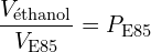 \[ \frac{V_{\text{éthanol}}}{V_{\text{E85}}} = P_{\text{E85}} \]