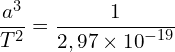 \[\frac{a^3}{T^2}=\frac{1}{2,97\times{10}^{-19}}\]