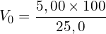 \[V_0=\frac{5,00\times100}{25,0}\]