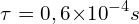 \[\tau=0,6{ \times 10}^{-4}s\]