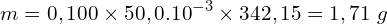 \[m=0,100\times50,0.{10}^{-3}\times342,15=1,71\ g\]