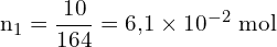 \[ \mathrm{   n_1 = \frac{10}{164} = 6{,}1 \times 10^{-2} \ \text{mol}}\]