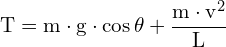 \[ \mathrm{ T = m \cdot g \cdot \cos \theta + \frac{m \cdot v^2}{L}}\]