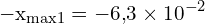 \[ \mathrm{ -x_{\text{max1}} = -6{,}3 \times 10^{-2} }\]