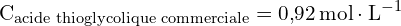 \[ \mathrm{  C_{\text{acide thioglycolique commerciale}} = 0{,}92 \, \text{mol} \cdot \text{L}^{-1}}\]