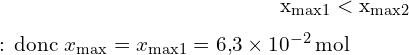 \[ \mathrm{ \(x_{\text{max1}} < x_{\text{max2}}\) : donc \( x_{\text{max}} = x_{\text{max1}} = 6{,}3 \times 10^{-2} \, \text{mol} \) }\]