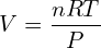 \[V=\frac{nRT}{P}\]