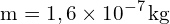 \[ \mathrm{ m = 1,6 \times 10^{-7} \, \text{kg}}\]