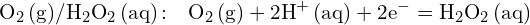 \[ \mathrm{  \text{O}_2 \, (g) / \text{H}_2\text{O}_2 \, (aq) \, \text{:} \quad \text{O}_2 \, (g) + 2\text{H}^+ \, (aq) + 2e^- = \text{H}_2\text{O}_2 \, (aq)}\]