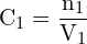 \[ \mathrm{ C_1 = \frac{n_1}{V_1}}\]