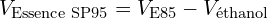 \[ V_{\text{Essence SP95}} = V_{\text{E85}} - V_{\text{éthanol}} \]