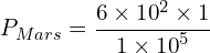 \[P_{Mars}=\frac{6 \times {10}^2 \times 1}{1 \times {10}^5}\]