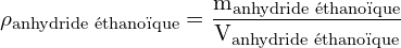 \[ \mathrm{   \rho_{\text{anhydride éthanoïque}} = \frac{m_{\text{anhydride éthanoïque}}}{V_{\text{anhydride éthanoïque}}}}\]