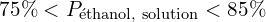 75\% < P_{\text{éthanol, solution}} < 85\%