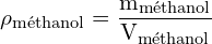 \[ \mathrm{ \rho_{\text{méthanol}} = \frac{m_{\text{méthanol}}}{V_{\text{méthanol}}}}\]