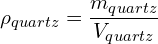 \[\rho_{quartz}=\frac{m_{quartz}}{V_{quartz}}\]