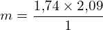 \[ m = \frac{1{,}74 \times 2{,}09}{1} \]