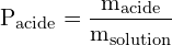 \[ \mathrm{  P_{\text{acide}} = \frac{m_{\text{acide}}}{m_{\text{solution}}}}\]