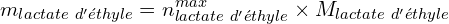 \[m_{lactate\ d'éthyle}=n_{lactate\ d'éthyle}^{max}\times M_{lactate\ d'éthyle}\]