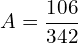 \[A=\frac{106}{342}\]