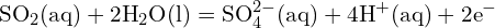 \[ \text{SO}_2 (\text{aq}) + 2 \text{H}_2 \text{O} (\text{l}) = \text{SO}_4^{2-} (\text{aq}) + 4 \text{H}^+ (\text{aq}) + 2 \text{e}^- \]