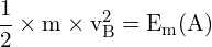 \[ \mathrm{ \frac{1}{2} \times m \times v_B^2 = E_m(A) }\]