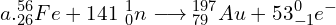 \[a. {_{26}^{56}}Fe+141\ {_0^1}n\longrightarrow{_{79}^{197}}Au+53{_{-1}^0}e^-\]