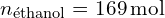 \[ n_{\text{éthanol}} = 169 \, \text{mol} \]