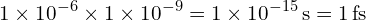 \[ 1 \times 10^{-6} \times 1 \times 10^{-9} = 1 \times 10^{-15} \, \text{s} = 1 \, \text{fs} \]