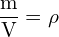 \[ \mathrm{ \frac{m}{V} = \rho}\]