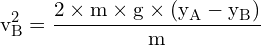 \[ \mathrm{ v_B^2 = \frac{2 \times m \times g \times (y_A - y_B)}{m}}\]