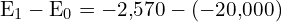 \[ \mathrm{ E_1 - E_0 = -2{,}570 - (-20{,}000)}\]